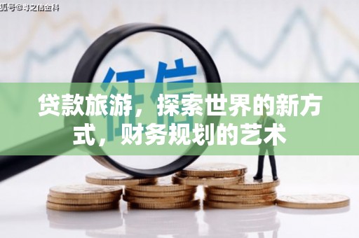 桃园贷款旅游，探索世界的新方式，财务规划的艺术