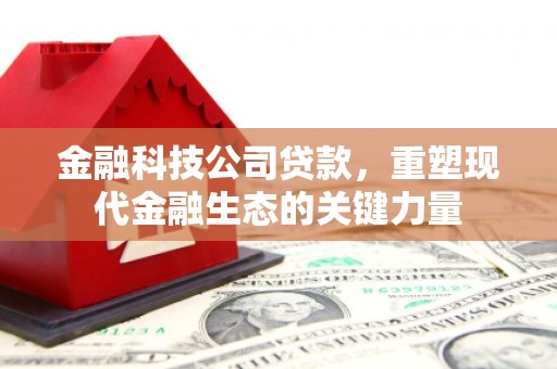 建华金融科技公司贷款，重塑现代金融生态的关键力量