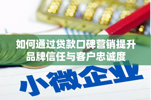 大庆如何通过贷款口碑营销提升品牌信任与客户忠诚度