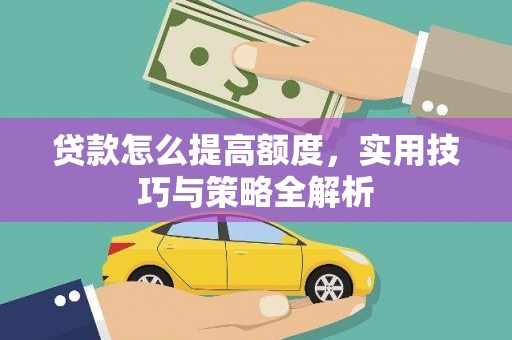 安龙贷款怎么提高额度，实用技巧与策略全解析