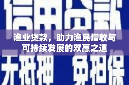 应县渔业贷款，助力渔民增收与可持续发展的双赢之道