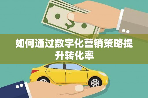 根河如何通过数字化营销策略提升转化率