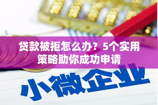 朴子贷款被拒怎么办？5个实用策略助你成功申请
