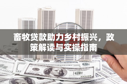 名间畜牧贷款助力乡村振兴，政策解读与实操指南