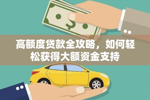 二水高额度贷款全攻略，如何轻松获得大额资金支持