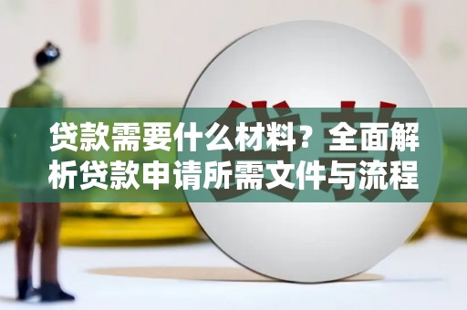 贵德贷款需要什么材料？全面解析贷款申请所需文件与流程