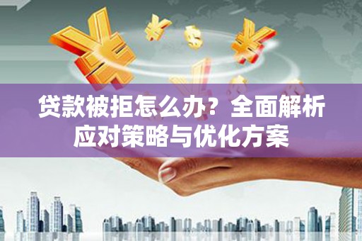 凤凰贷款被拒怎么办？全面解析应对策略与优化方案
