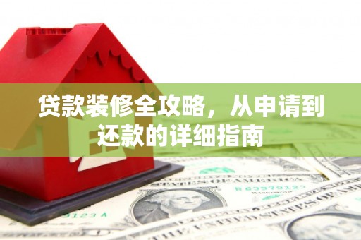 浈江贷款装修全攻略，从申请到还款的详细指南
